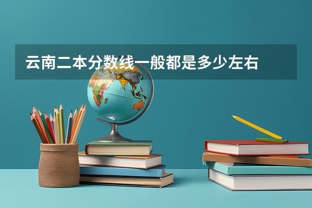 云南二本分数线一般都是多少左右