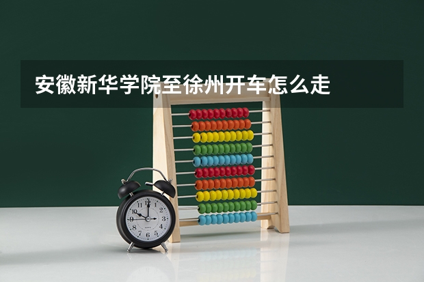 安徽新华学院至徐州开车怎么走