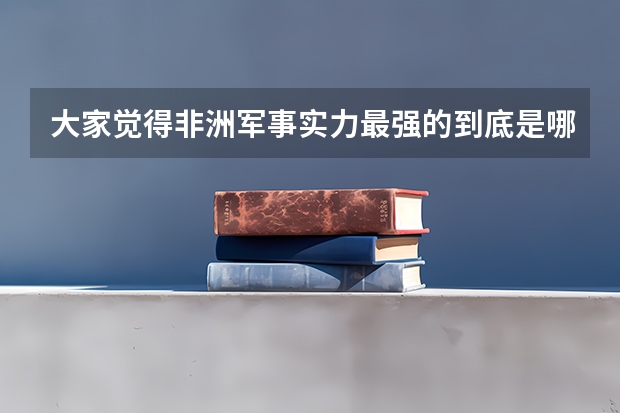 大家觉得非洲军事实力最强的到底是哪个国家？