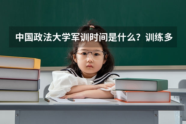 中国政法大学军训时间是什么？训练多久？