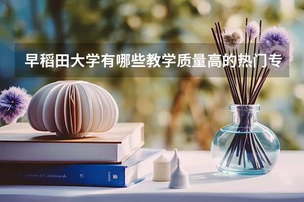 早稻田大学有哪些教学质量高的热门专业？