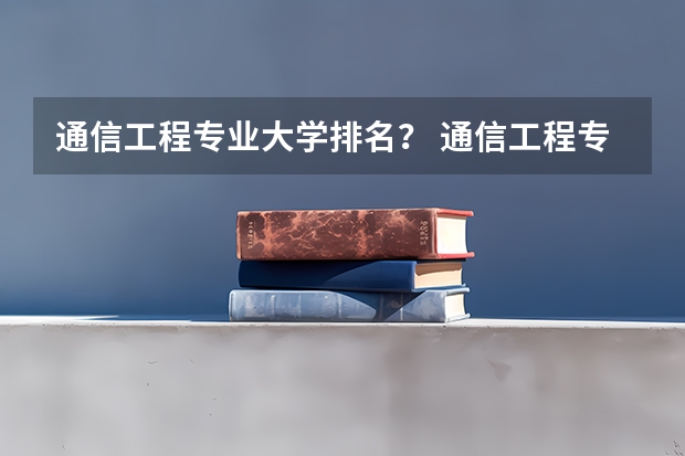 通信工程专业大学排名？ 通信工程专业大学排名