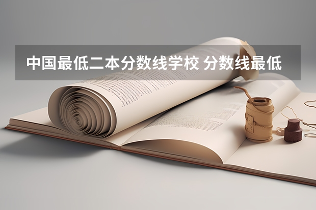 中国最低二本分数线学校 分数线最低的二本大学