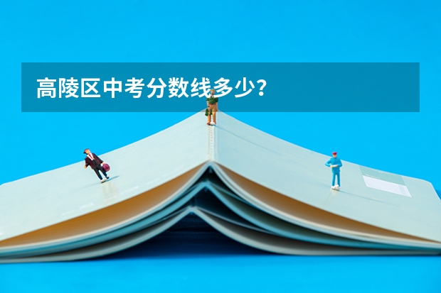 高陵区中考分数线多少？