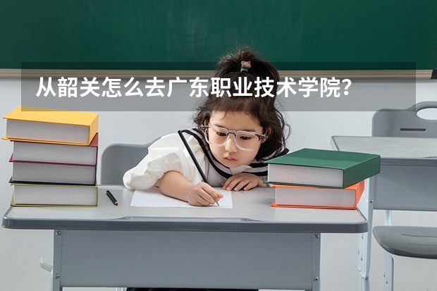 从韶关怎么去广东职业技术学院？