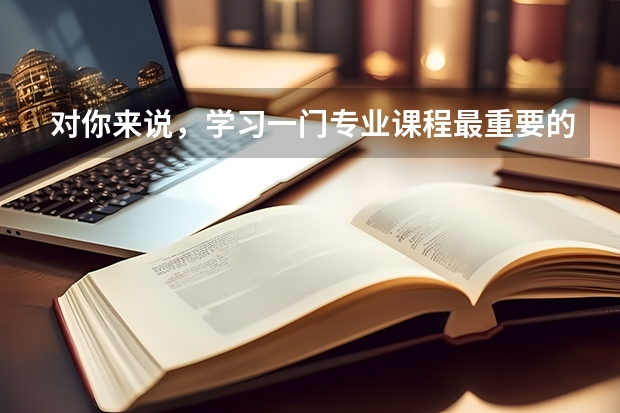对你来说，学习一门专业课程最重要的意义是什么？