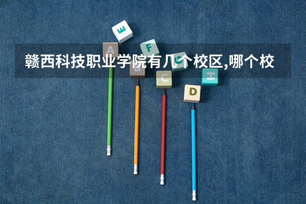 赣西科技职业学院有几个校区,哪个校区最好及各校区介绍