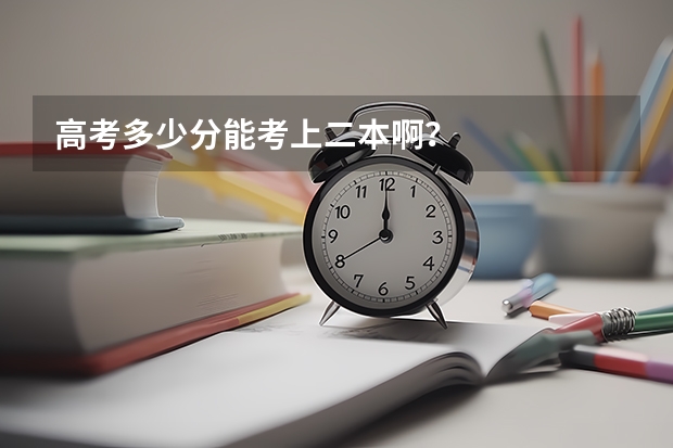 高考多少分能考上二本啊？
