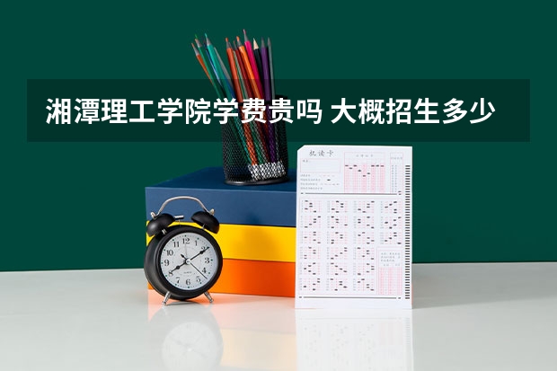 湘潭理工学院学费贵吗 大概招生多少人