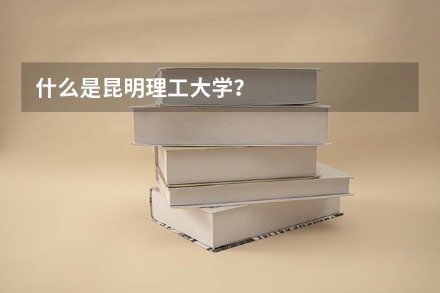 什么是昆明理工大学？