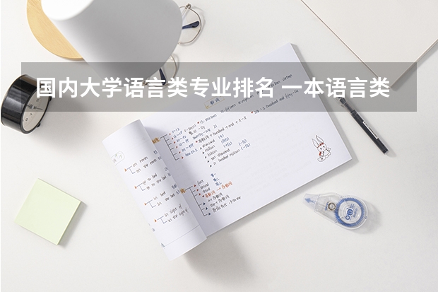国内大学语言类专业排名 一本语言类大学排名