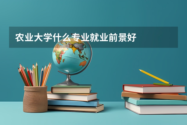 农业大学什么专业就业前景好