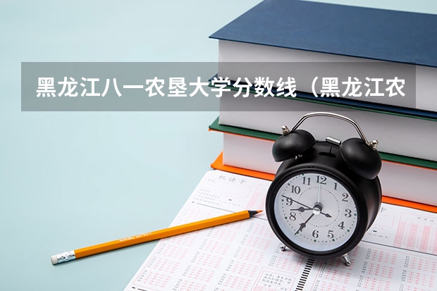 黑龙江八一农垦大学分数线（黑龙江农垦技术学院分数线）