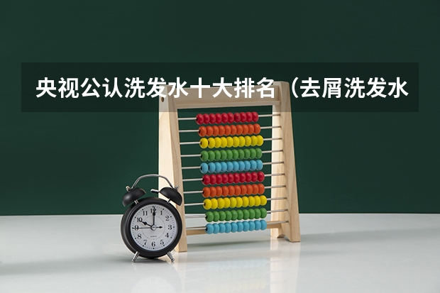 央视公认洗发水十大排名（去屑洗发水排行榜前十名）