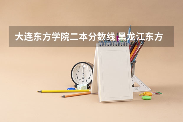 大连东方学院二本分数线 黑龙江东方学院分数线