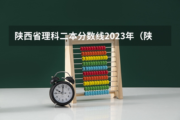 陕西省理科二本分数线2023年（陕西省二本院校排名及分数线）