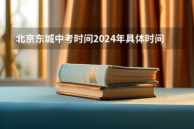 北京东城中考时间2024年具体时间 6月24日至26日 2024年北京市东城区中考普高登记入学报名时间