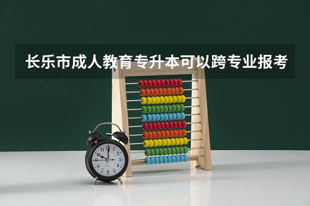 长乐市成人教育专升本可以跨专业报考吗？
