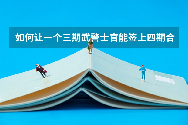 如何让一个三期武警士官能签上四期合同
