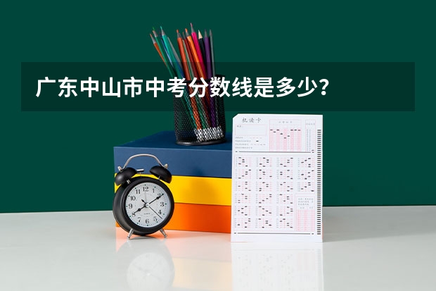广东中山市中考分数线是多少？