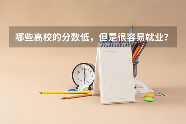 哪些高校的分数低，但是很容易就业？