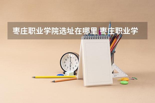 枣庄职业学院选址在哪里 枣庄职业学院新校区距离枣庄学院多远
