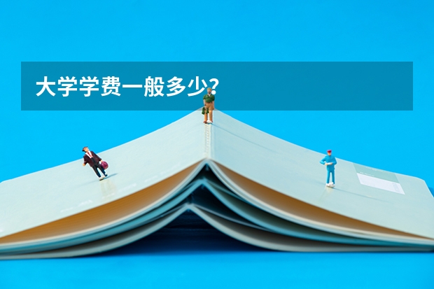 大学学费一般多少？