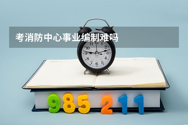 考消防中心事业编制难吗