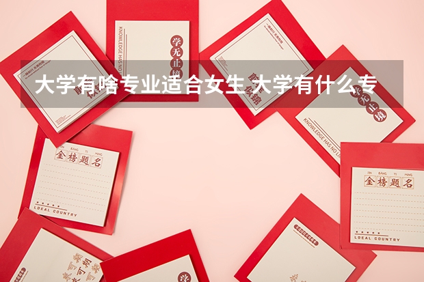 大学有啥专业适合女生 大学有什么专业适合女生的