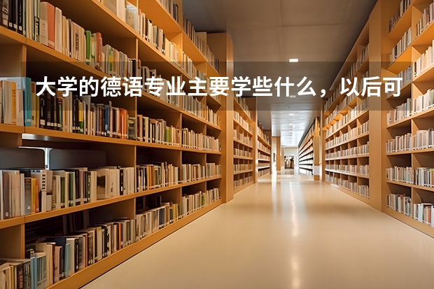 大学的德语专业主要学些什么，以后可能在什么方面就业？谢谢