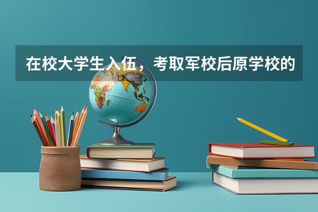 在校大学生入伍，考取军校后原学校的毕业证就拿不到了吗？