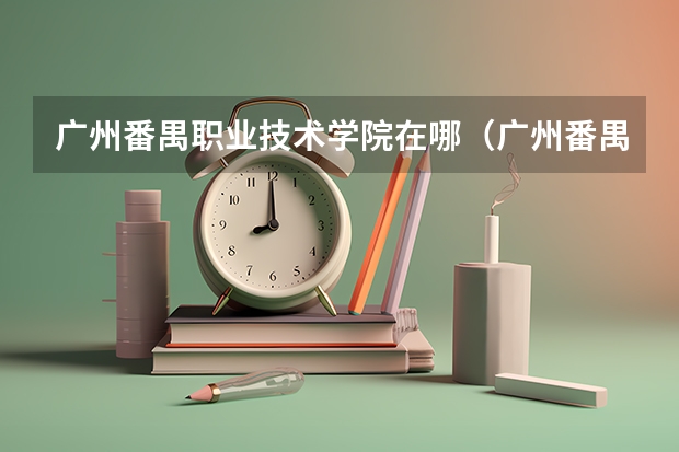 广州番禺职业技术学院在哪（广州番禺职业技术学院发展历程）