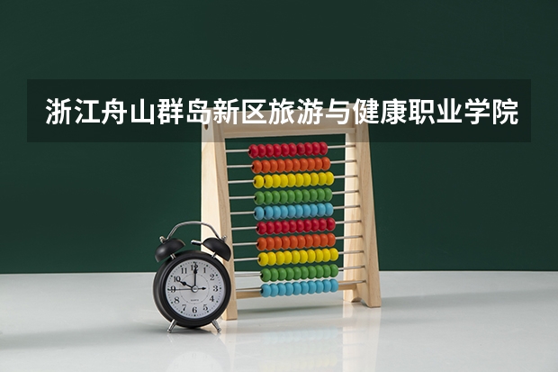 浙江舟山群岛新区旅游与健康职业学院有哪些专业？（最新招生专业一览，赶紧收藏）？