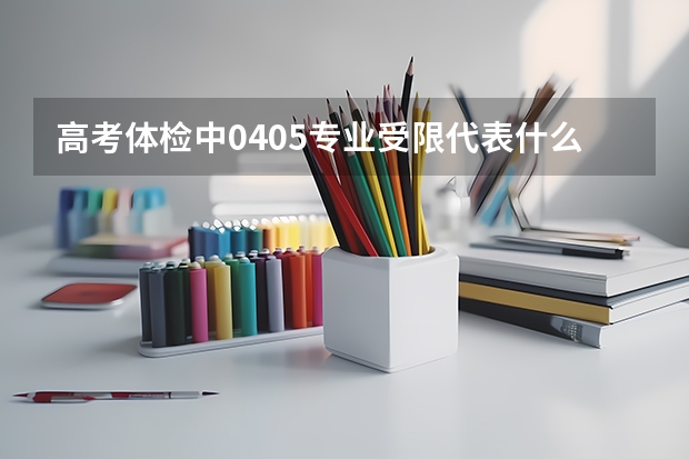 高考体检中0405专业受限代表什么意思？