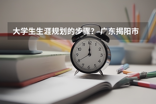 大学生生涯规划的步骤？ 广东揭阳市惠来县广播电视大学详细信息