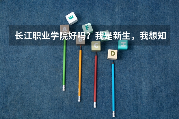 长江职业学院好吗？我是新生，我想知道学校的寝室，教师，周边环境什么的！