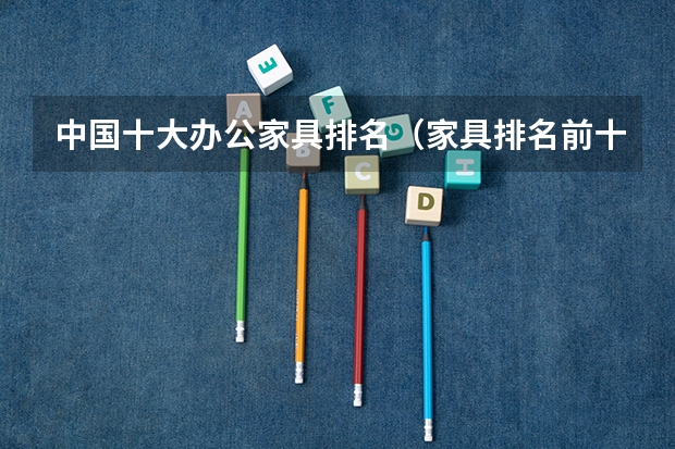 中国十大办公家具排名（家具排名前十名品牌）