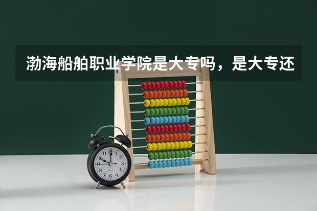渤海船舶职业学院是大专吗，是大专还是中专？