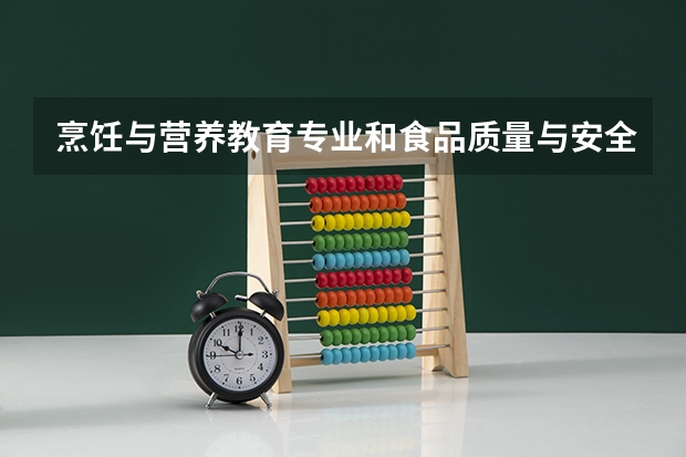 烹饪与营养教育专业和食品质量与安全专业的区别(食品烹饪专业非物质文化遗产请审标准?)