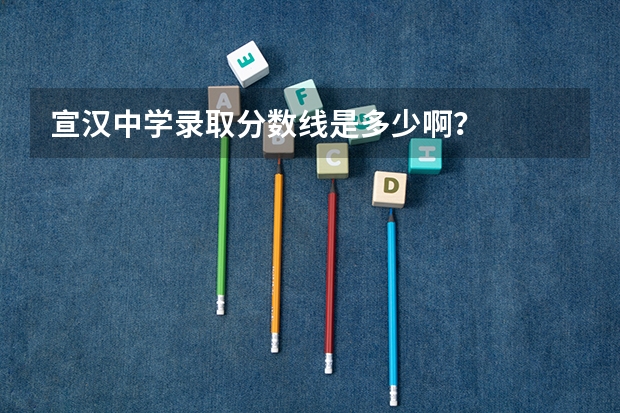 宣汉中学录取分数线是多少啊？