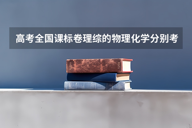 高考全国课标卷理综的物理化学分别考哪几本书?每本书或每块知识点各占多少分?