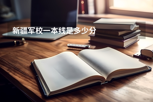 新疆军校一本线是多少分