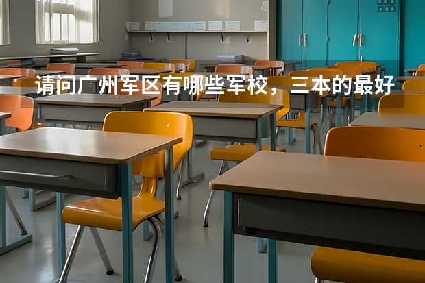 请问广州军区有哪些军校，三本的最好？最好还有往年录取分数线！急用````