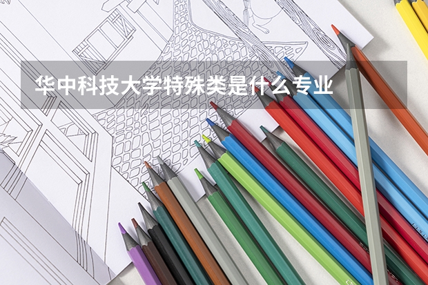 华中科技大学特殊类是什么专业