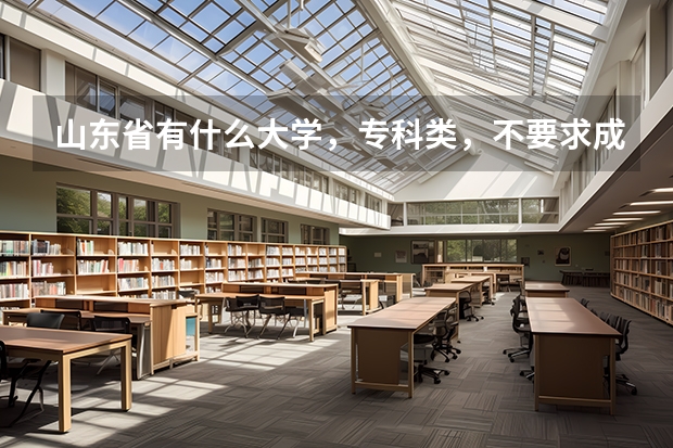 山东省有什么大学，专科类，不要求成绩的，最好沿海的城市
