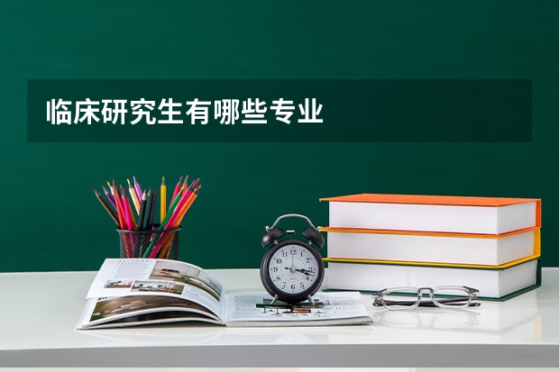 临床研究生有哪些专业