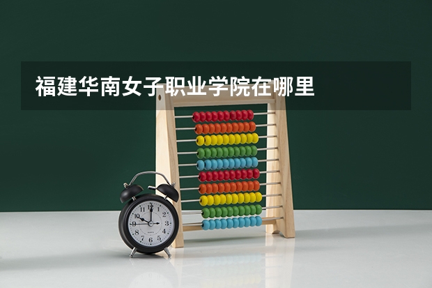 福建华南女子职业学院在哪里