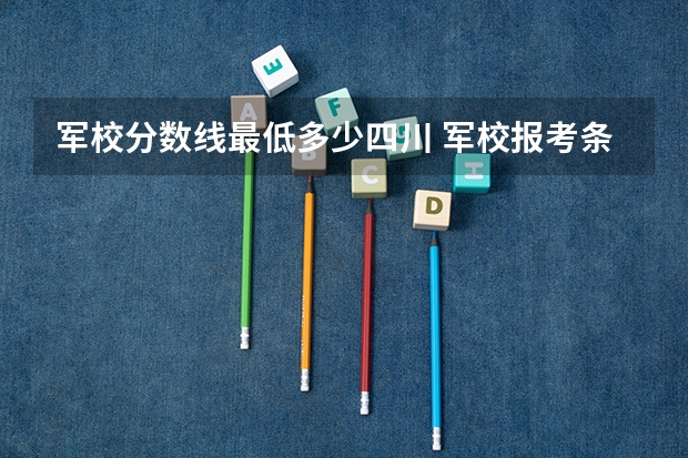 军校分数线最低多少四川 军校报考条件最低分数线
