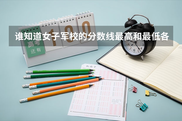 谁知道女子军校的分数线最高和最低各是多少？