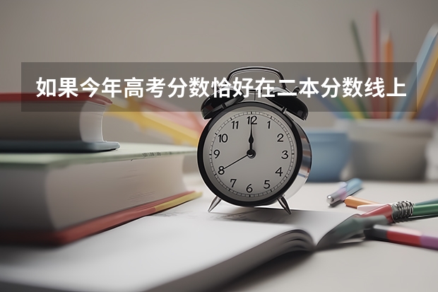 如果今年高考分数恰好在二本分数线上 那志愿该如何填